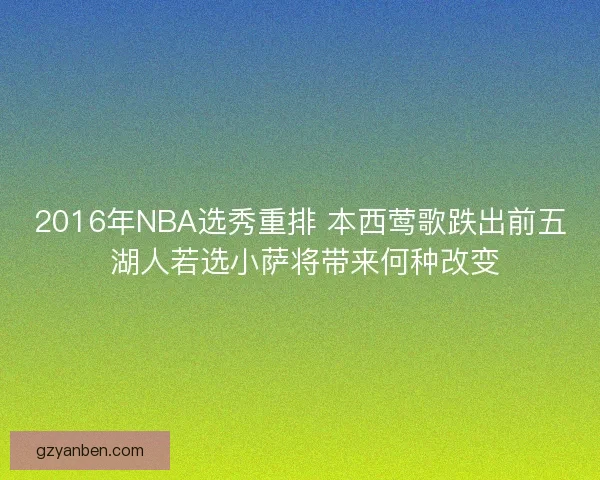 2016年NBA选秀重排 本西莺歌跌出前五 湖人若选小萨将带来何种改变