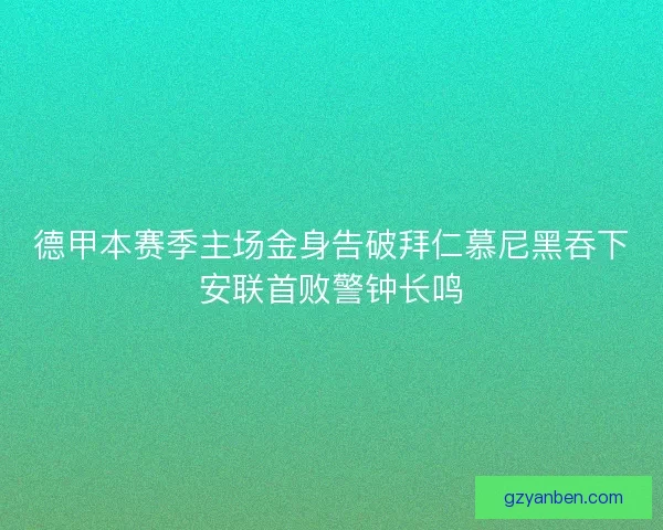 德甲本赛季主场金身告破拜仁慕尼黑吞下安联首败警钟长鸣 德甲本赛季主场金身告破拜仁慕尼黑吞下安联首败警钟长鸣