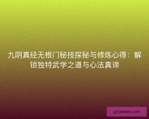 九阴真经无根门秘技探秘与修炼心得：解锁独特武学之道与心法真谛