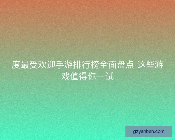 度最受欢迎手游排行榜全面盘点 这些游戏值得你一试 度最受欢迎手游排行榜全面盘点 这些游戏值得你一试