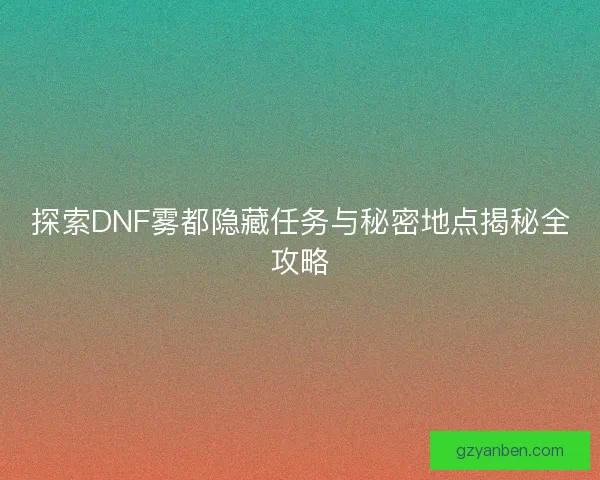 探索DNF雾都隐藏任务与秘密地点揭秘全攻略