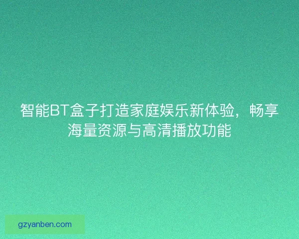 智能BT盒子打造家庭娱乐新体验,畅享海量资源与高清播放功能 智能BT盒子打造家庭娱乐新体验,畅享海量资源与高清播放功能