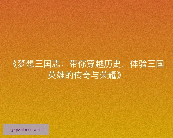 《梦想三国志：带你穿越历史，体验三国英雄的传奇与荣耀》