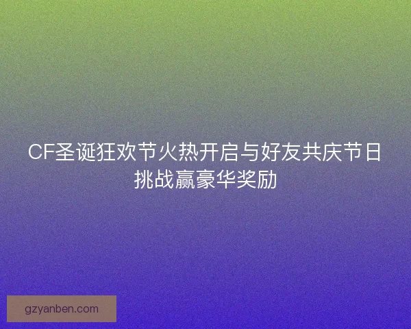 CF圣诞狂欢节火热开启与好友共庆节日挑战赢豪华奖励