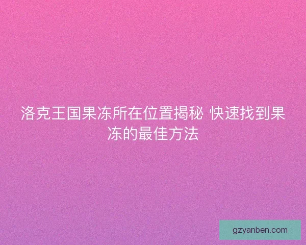 洛克王国果冻所在位置揭秘 快速找到果冻的最佳方法