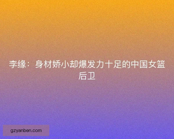 李缘：身材娇小却爆发力十足的中国女篮后卫