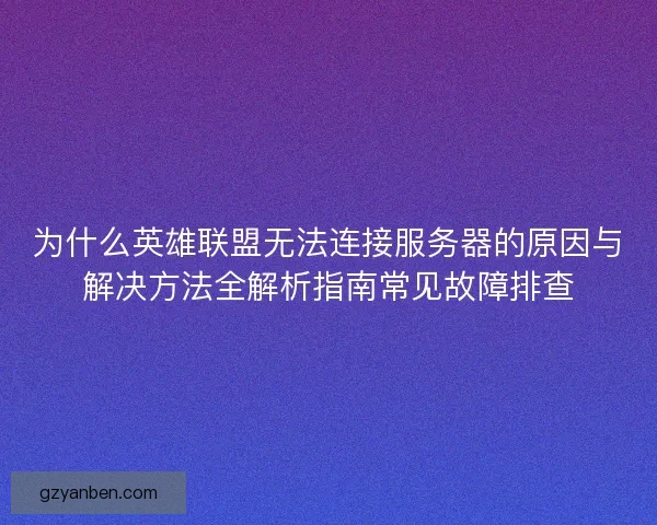 为什么英雄联盟无法连接服务器的原因与解决方法全解析指南常见故障排查