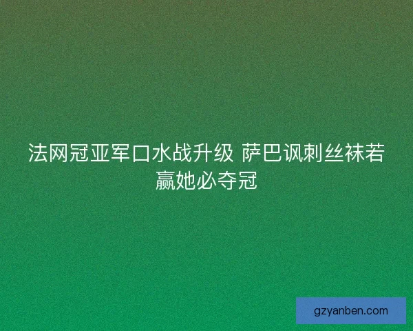 法网冠亚军口水战升级 萨巴讽刺丝袜若赢她必夺冠