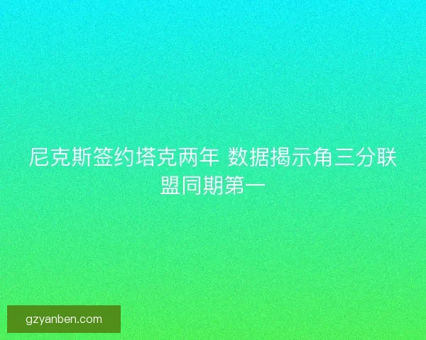 尼克斯签约塔克两年 数据揭示角三分联盟同期第一 尼克斯签约塔克两年 数据揭示角三分联盟同期第一