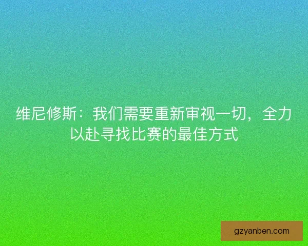 维尼修斯：我们需要重新审视一切，全力以赴寻找比赛的最佳方式