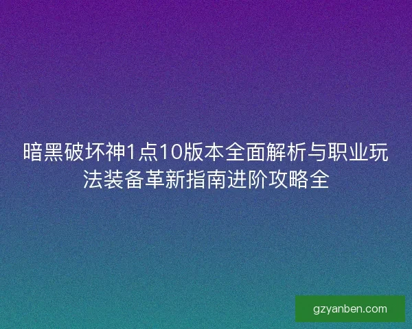 暗黑破坏神1点10版本全面解析与职业玩法装备革新指南进阶攻略全 暗黑破坏神1点10版本全面解析与职业玩法装备革新指南进阶攻略全
