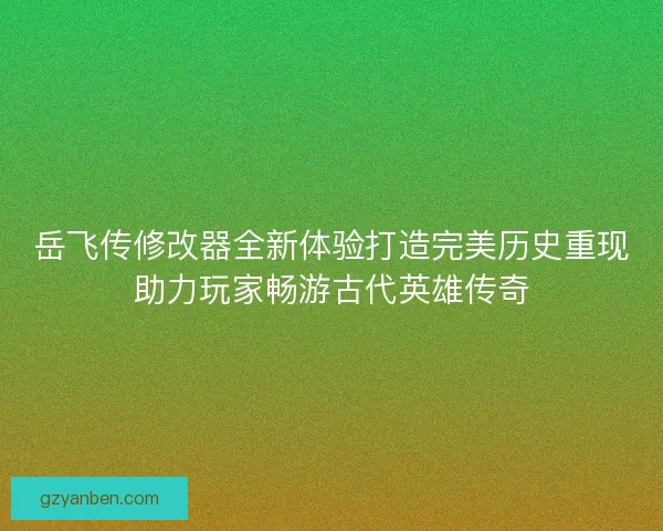 岳飞传修改器全新体验打造完美历史重现助力玩家畅游古代英雄传奇 岳飞传修改器全新体验打造完美历史重现助力玩家畅游古代英雄传奇