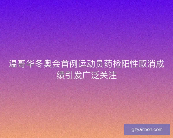 温哥华冬奥会首例运动员药检阳性取消成绩引发广泛关注 温哥华冬奥会首例运动员药检阳性取消成绩引发广泛关注